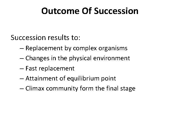 Outcome Of Succession results to: – Replacement by complex organisms – Changes in the