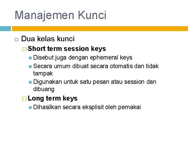 Manajemen Kunci Dua kelas kunci � Short term session keys Disebut juga dengan ephemeral