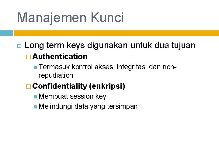 Manajemen Kunci Long term keys digunakan untuk dua tujuan � Authentication Termasuk kontrol akses,