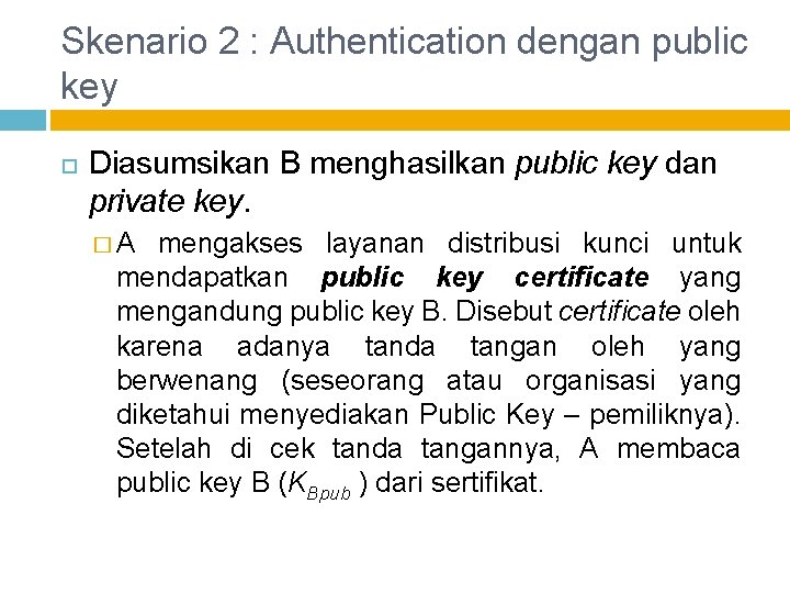 Skenario 2 : Authentication dengan public key Diasumsikan B menghasilkan public key dan private