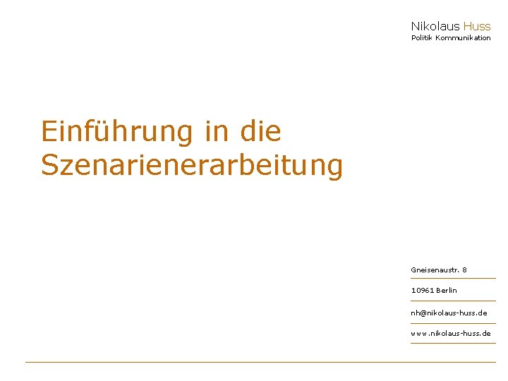 Nikolaus Huss Politik Kommunikation Einführung in die Szenarienerarbeitung Gneisenaustr. 8 10961 Berlin nh@nikolaus-huss. de