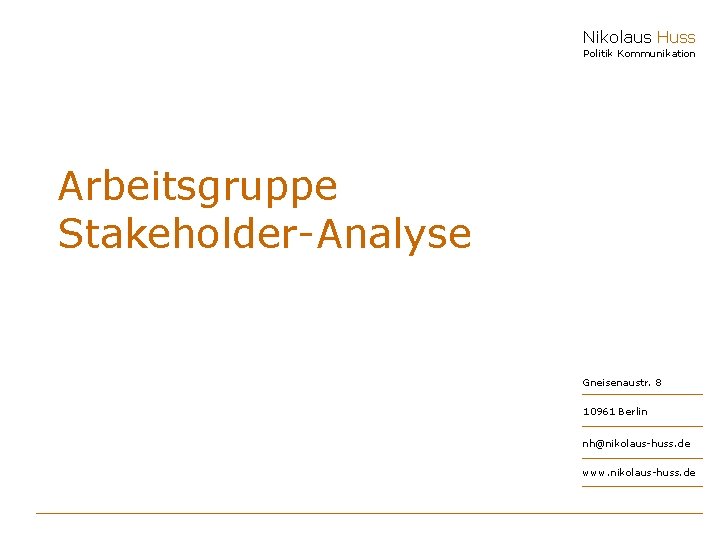 Nikolaus Huss Politik Kommunikation Arbeitsgruppe Stakeholder-Analyse Gneisenaustr. 8 10961 Berlin nh@nikolaus-huss. de www. nikolaus-huss.