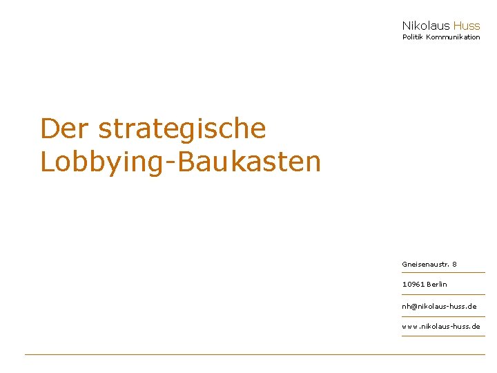 Nikolaus Huss Politik Kommunikation Der strategische Lobbying-Baukasten Gneisenaustr. 8 10961 Berlin nh@nikolaus-huss. de www.