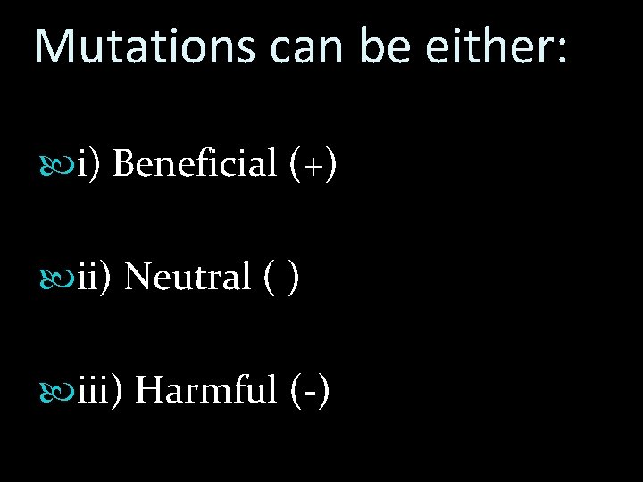 Mutations can be either: i) Beneficial (+) ii) Neutral ( ) iii) Harmful (-)