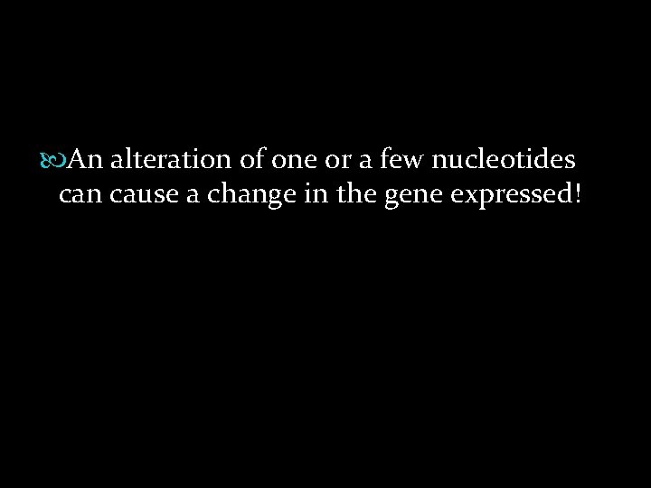  An alteration of one or a few nucleotides can cause a change in