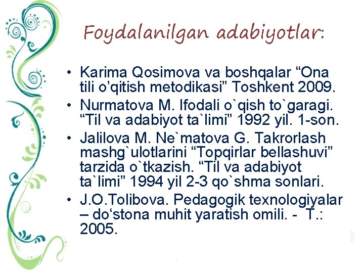 Foydalanilgan adabiyotlar: • Karima Qosimova va boshqalar “Ona tili o’qitish metodikasi” Toshkent 2009. •
