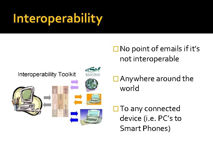 Interoperability � No point of emails if it’s not interoperable � Anywhere around the