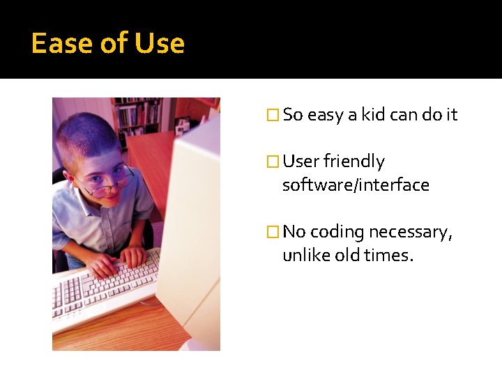 Ease of Use � So easy a kid can do it � User friendly