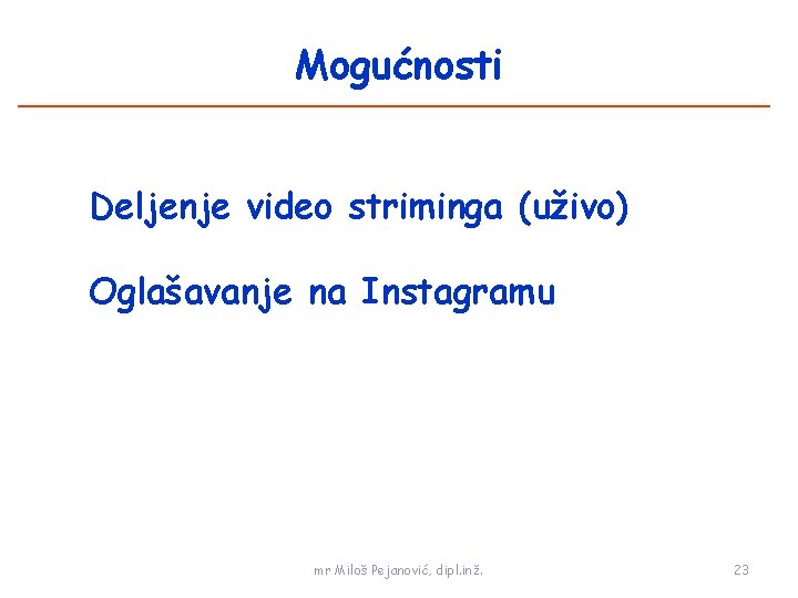 Mogućnosti Deljenje video striminga (uživo) Oglašavanje na Instagramu mr Miloš Pejanović, dipl. inž. 23