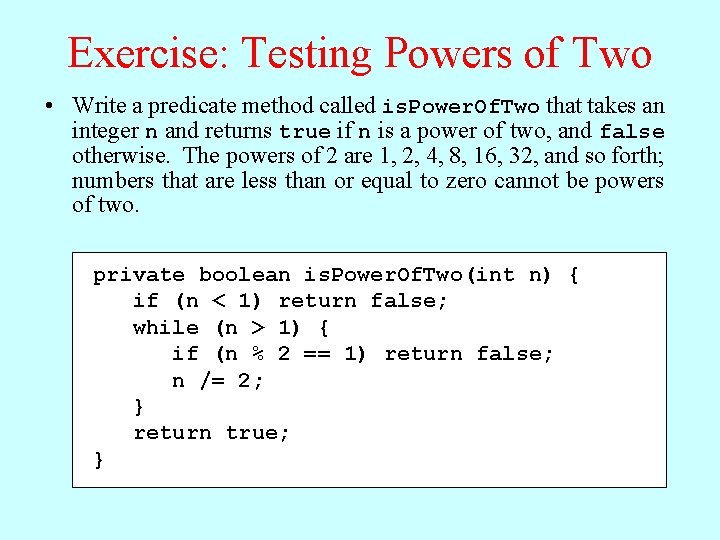 Exercise: Testing Powers of Two • Write a predicate method called is. Power. Of.