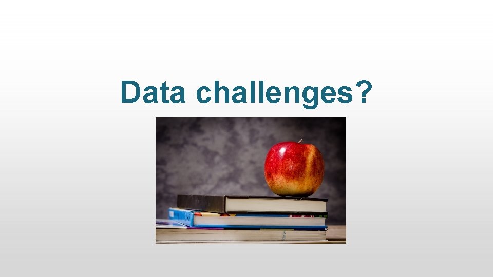 Data challenges? 