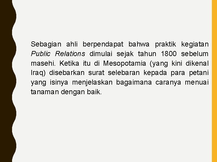 Sebagian ahli berpendapat bahwa praktik kegiatan Public Relations dimulai sejak tahun 1800 sebelum masehi.