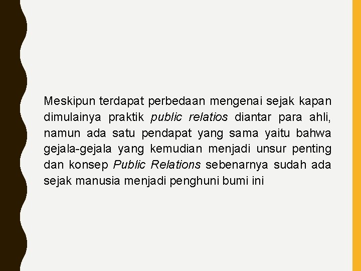 Meskipun terdapat perbedaan mengenai sejak kapan dimulainya praktik public relatios diantar para ahli, namun