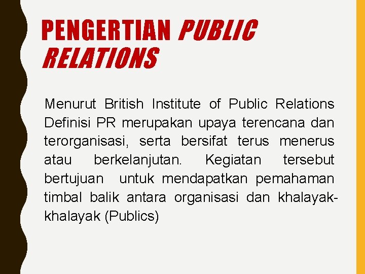 PENGERTIAN PUBLIC RELATIONS Menurut British Institute of Public Relations Definisi PR merupakan upaya terencana