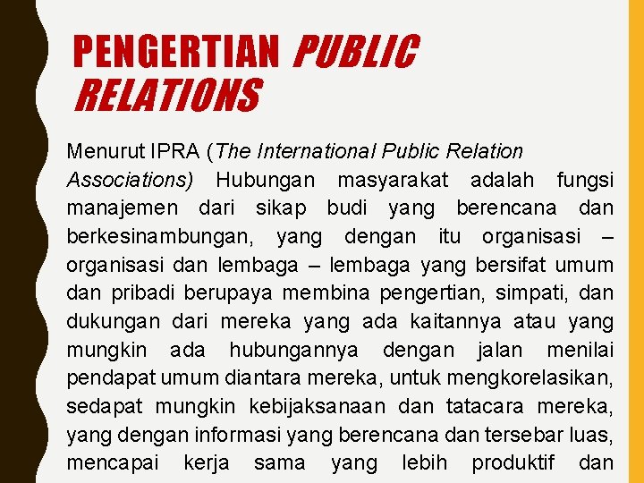 PENGERTIAN PUBLIC RELATIONS Menurut IPRA (The International Public Relation Associations) Hubungan masyarakat adalah fungsi