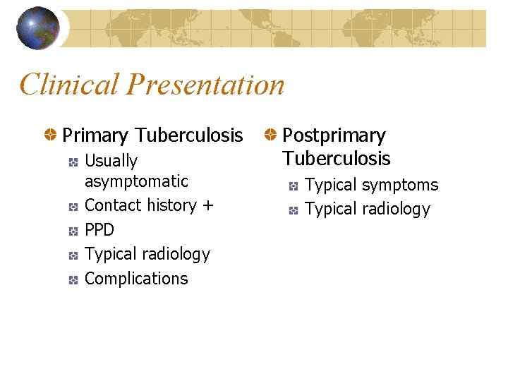 Clinical Presentation Primary Tuberculosis Usually asymptomatic Contact history + PPD Typical radiology Complications Postprimary