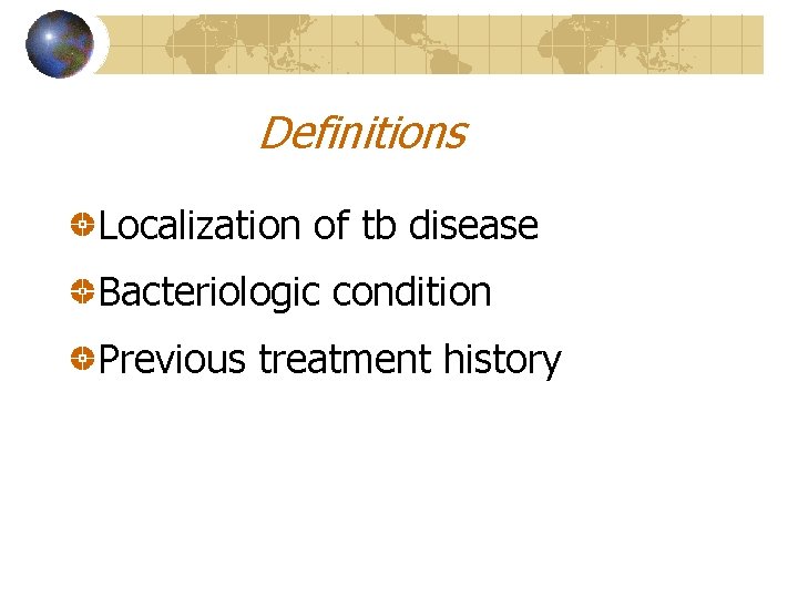 Definitions Localization of tb disease Bacteriologic condition Previous treatment history 