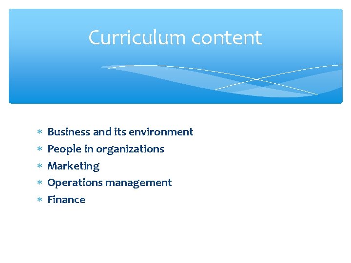 Curriculum content Business and its environment People in organizations Marketing Operations management Finance 