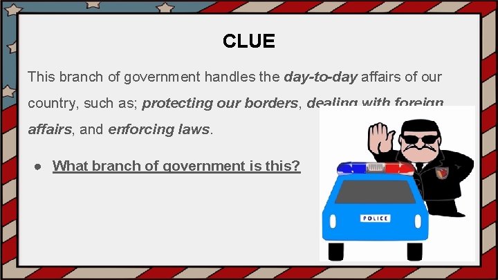 CLUE This branch of government handles the day-to-day affairs of our country, such as;