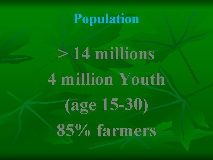 Population > 14 millions 4 million Youth (age 15 -30) 85% farmers 
