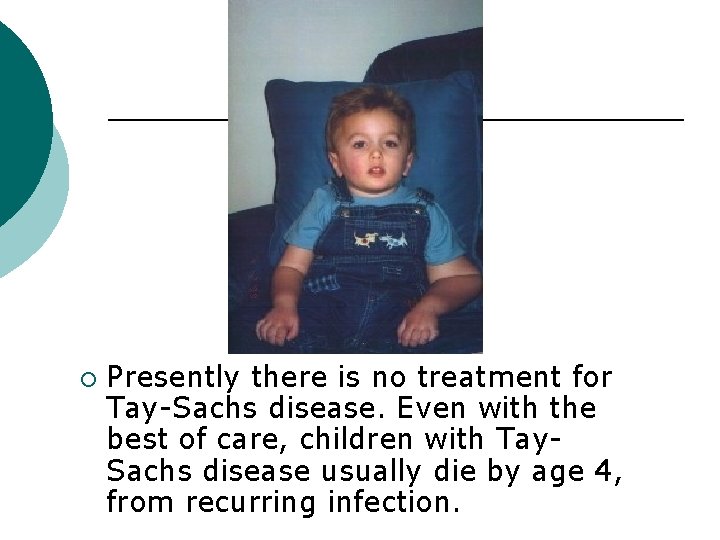 ¡ Presently there is no treatment for Tay-Sachs disease. Even with the best of
