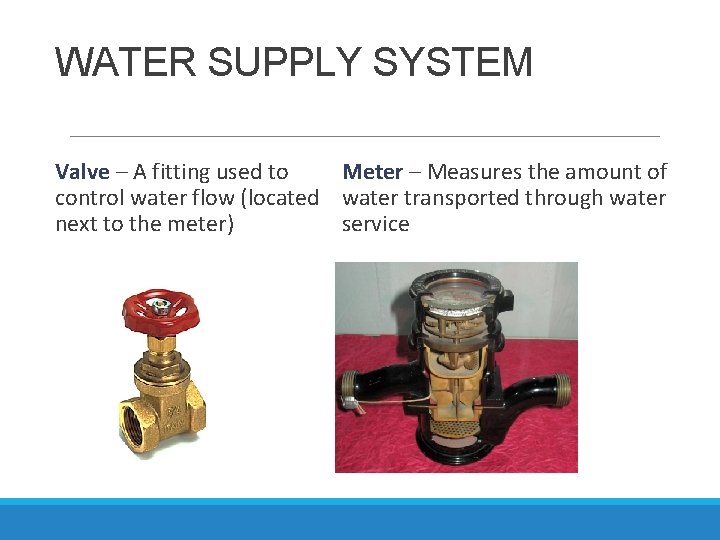 WATER SUPPLY SYSTEM Valve – A fitting used to Meter – Measures the amount