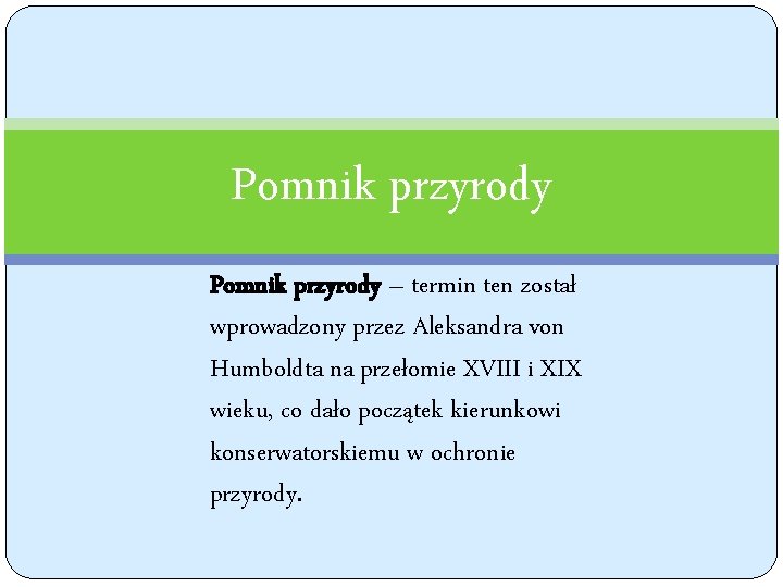 Pomnik przyrody – termin ten został wprowadzony przez Aleksandra von Humboldta na przełomie XVIII