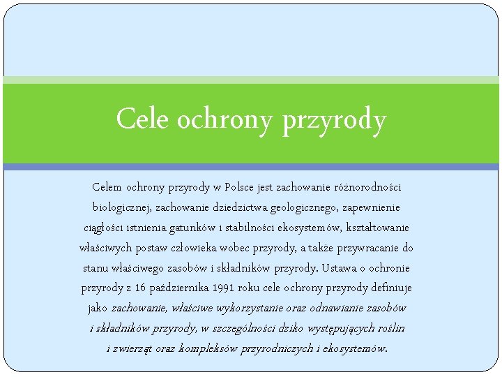 Cele ochrony przyrody Celem ochrony przyrody w Polsce jest zachowanie różnorodności biologicznej, zachowanie dziedzictwa