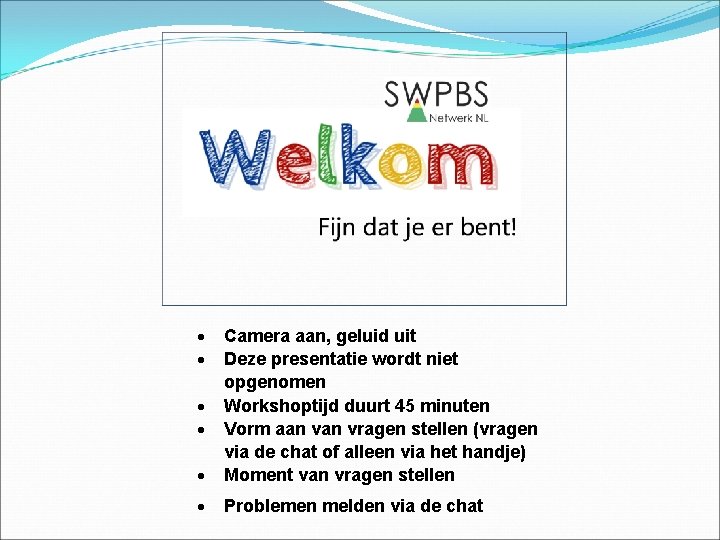  Camera aan, geluid uit Deze presentatie wordt niet opgenomen Workshoptijd duurt 45 minuten