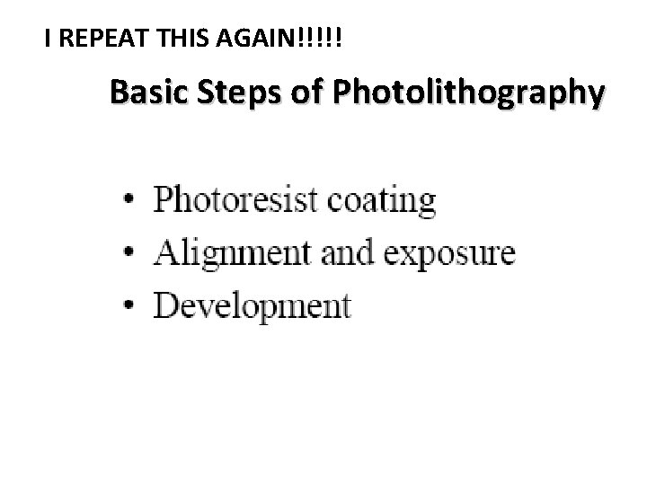 I REPEAT THIS AGAIN!!!!! Basic Steps of Photolithography 