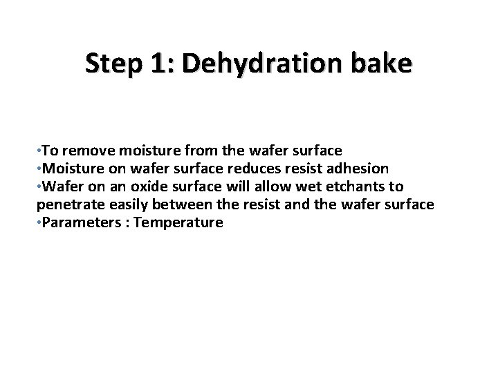 Step 1: Dehydration bake • To remove moisture from the wafer surface • Moisture