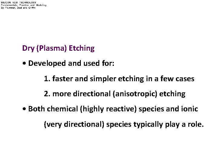 Dry (Plasma) Etching • Developed and used for: 1. faster and simpler etching in