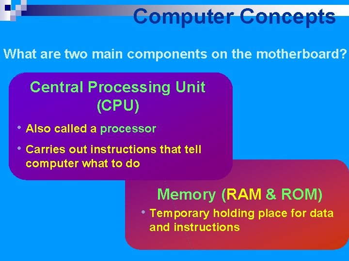 Computer Concepts What are two main components on the motherboard? Central Processing Unit (CPU)