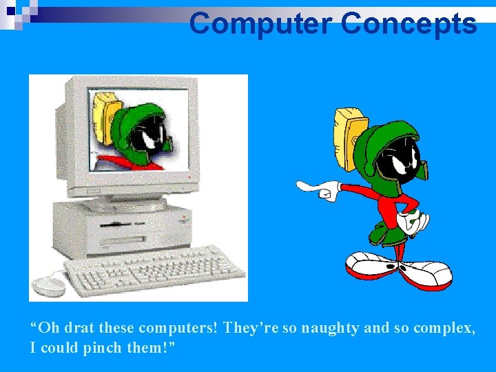 Computer Concepts “Oh drat these computers! They’re so naughty and so complex, I could