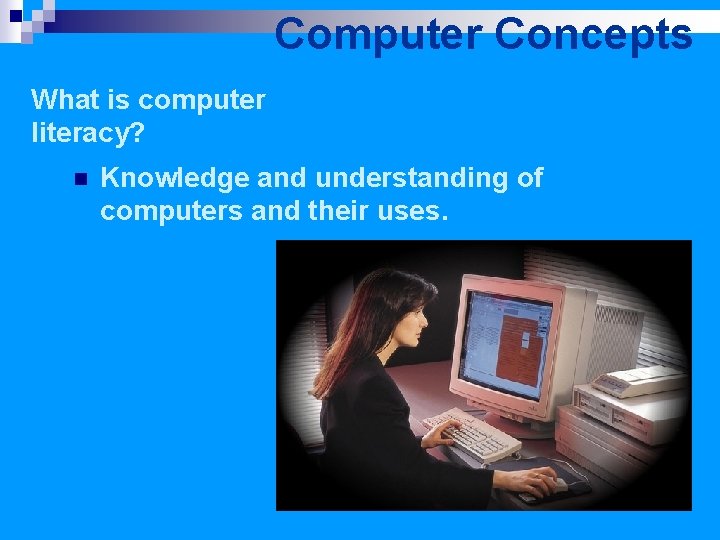 Computer Concepts What is computer literacy? n Knowledge and understanding of computers and their