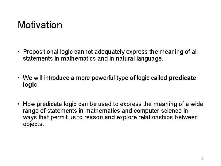 Motivation • Propositional logic cannot adequately express the meaning of all statements in mathematics Motivation • Propositional logic cannot adequately express the meaning of all statements in mathematics