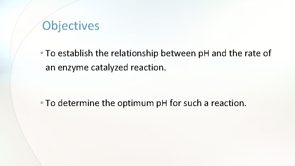 Objectives • To establish the relationship between p. H and the rate of an