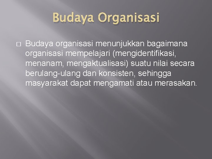 Budaya Organisasi � Budaya organisasi menunjukkan bagaimana organisasi mempelajari (mengidentifikasi, menanam, mengaktualisasi) suatu nilai