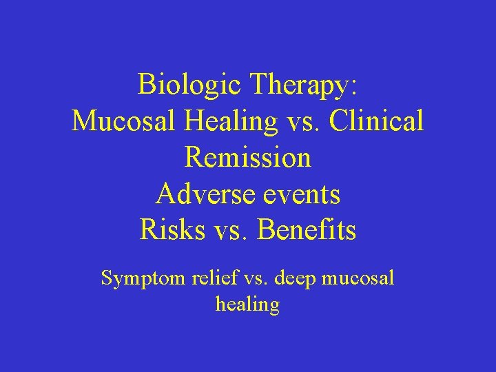 Biologic Therapy: Mucosal Healing vs. Clinical Remission Adverse events Risks vs. Benefits Symptom relief Biologic Therapy: Mucosal Healing vs. Clinical Remission Adverse events Risks vs. Benefits Symptom relief