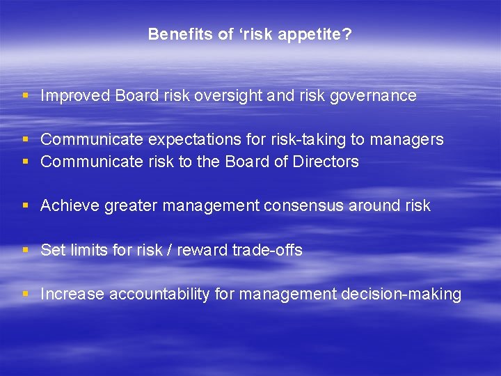 Benefits of ‘risk appetite? § Improved Board risk oversight and risk governance § Communicate