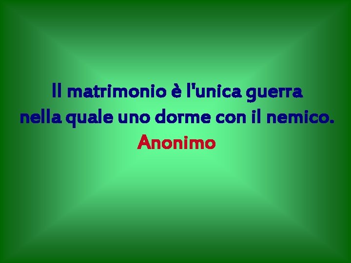 Il matrimonio è l'unica guerra nella quale uno dorme con il nemico. Anonimo 