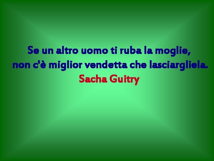 Se un altro uomo ti ruba la moglie, non c'è miglior vendetta che lasciargliela.