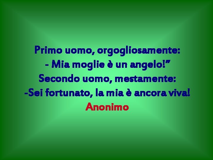 Primo uomo, orgogliosamente: - Mia moglie è un angelo!” Secondo uomo, mestamente: -Sei fortunato,