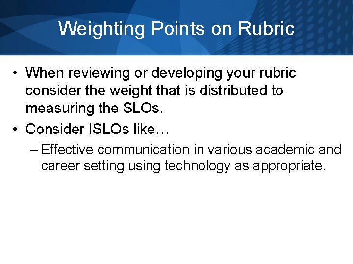 Weighting Points on Rubric • When reviewing or developing your rubric consider the weight