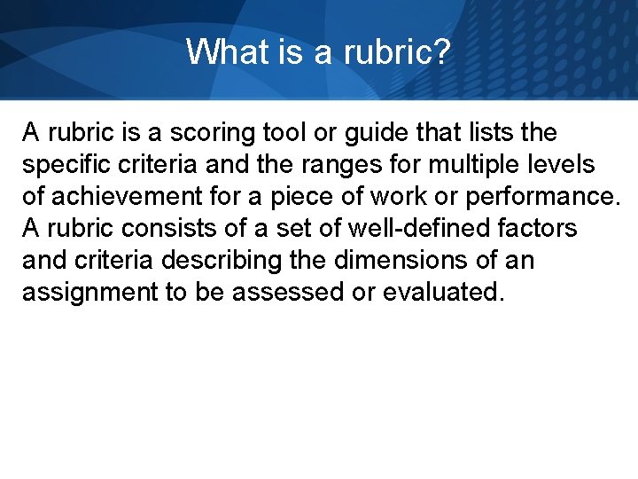 What is a rubric? A rubric is a scoring tool or guide that lists