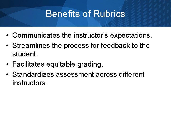 Benefits of Rubrics • Communicates the instructor’s expectations. • Streamlines the process for feedback