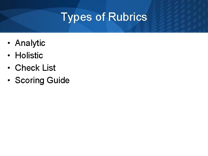 Types of Rubrics • • Analytic Holistic Check List Scoring Guide 
