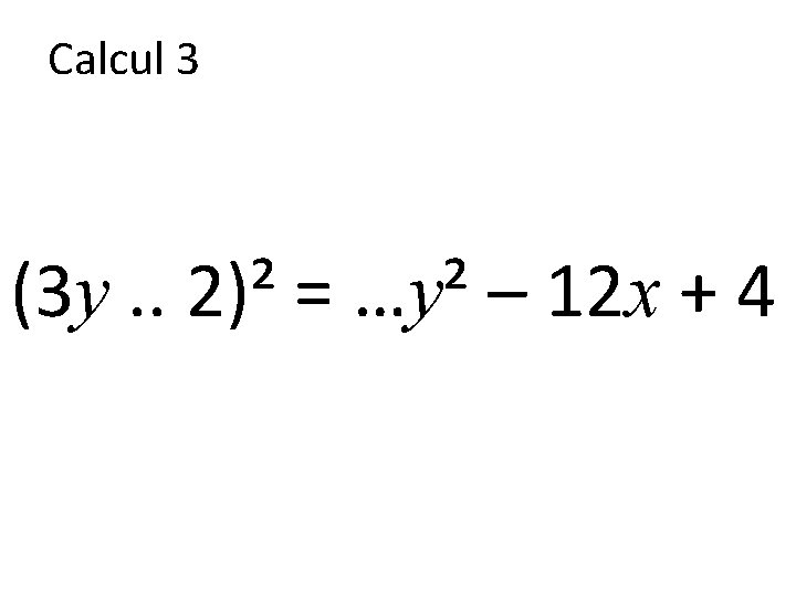 Calcul 3 (3 y. . 2)² = …y² – 12 x + 4 