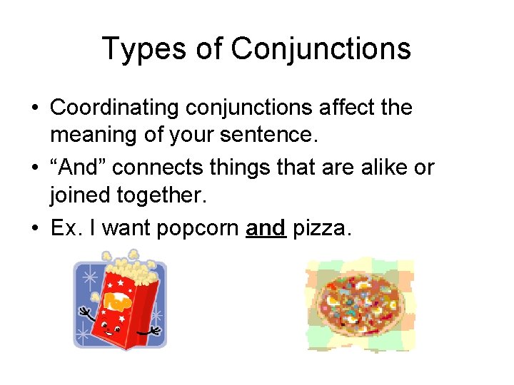 Types of Conjunctions • Coordinating conjunctions affect the meaning of your sentence. • “And”
