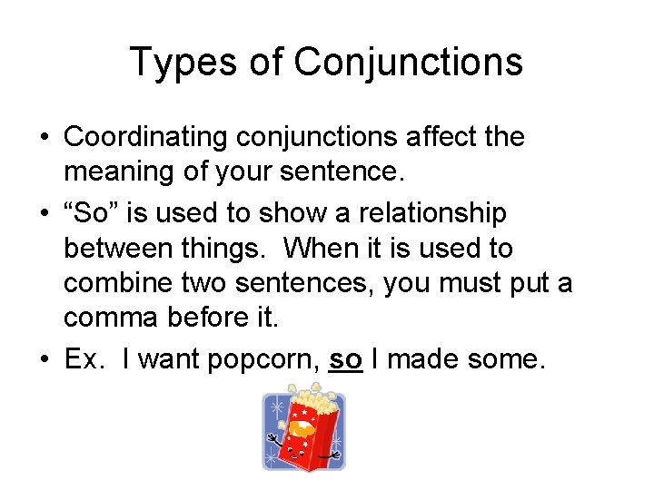 Types of Conjunctions • Coordinating conjunctions affect the meaning of your sentence. • “So”